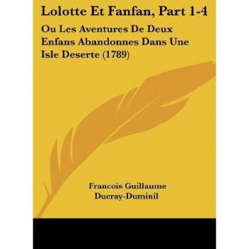 Lolotte Et Fanfan, Part 1-4: Ou Les Aventures de Deux Enfans Abandonnes Dans Une Isle Deserte (1789)
