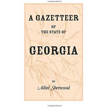 A Gazetteer of the State of Georgia: Embracing a Particular Description of the Counties, Towns, Villages, Rivers, &c., and whatsoever is Usual in Geographies, and Minute Statistical Works