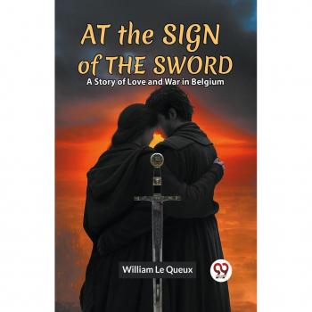 At the Sign of the Sword A Story of Love and War in Belgium