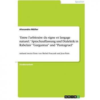'Entre l'arbitraire du signe et langage naturel.' Sprachauffassung und Dialektik in Rabelais' Gargantua und Pantagruel: Anhand zweier Texte von Michel Foucault und Jean Paris