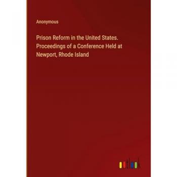 Prison Reform in the United States. Proceedings of a Conference Held at Newport, Rhode Island