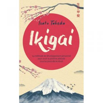 IKIGAI: La méthode de développement personnel pour avoir la positive attitude tous les jours dès le réveil
