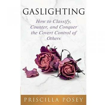 Gaslighting: How to Classify, Counter, and Conquer the Covert Control of Others