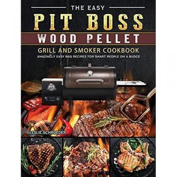 The Easy Pit Boss Wood Pellet Grill And Smoker Cookbook: Amazingly Easy BBQ Recipes for Smart People on A Budge