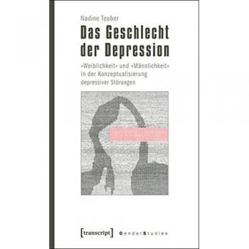 Nadine Teuber Das Geschlecht Der Depression: »weiblichkeit« Und »männlichkeit« In Der Konzeptualisierung Depressiver Störungen