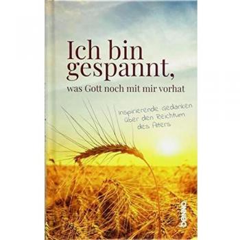 Ich Bin Gespannt, Was Gott Noch Mit Mir Vorhat: Inspirierende Gedanken Über Den Reichtum Des Alters
