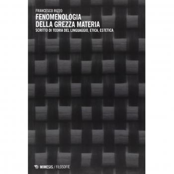 Fenomenologia della grezza materia. Scritto di teoria del linguaggio, etica, estetica