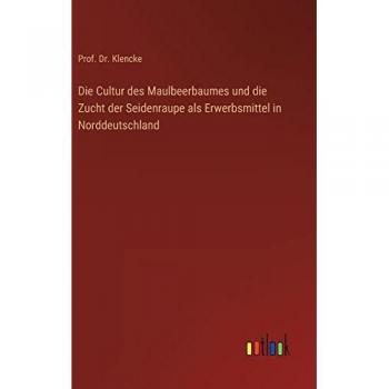 Die Cultur des Maulbeerbaumes und die Zucht der Seidenraupe als Erwerbsmittel in Norddeutschland