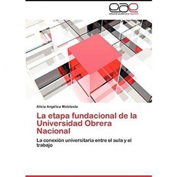 La etapa fundacional de la Universidad Obrera Nacional: La conexión universitaria entre el aula y el trabajo
