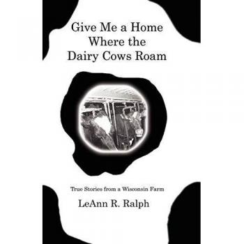 Give Me a Home Where the Dairy Cows Roam: True Stories from a Wisconsin Farm