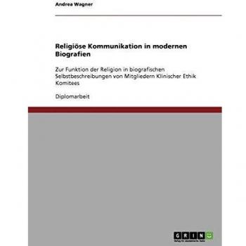 Religiöse Kommunikation in modernen Biografien: Zur Funktion der Religion in biografischen Selbstbeschreibungen von Mitgliedern Klinischer Ethik Komitees