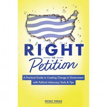 Right to Petition: A Practical Guide to Creating Change in Government with Political Advocacy Tools and Tips
