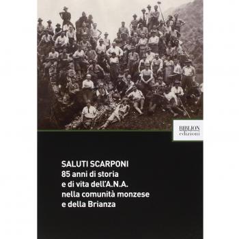 Saluti scarponi. 85 anni di storia e di vita dell'A.N.A. nella comunità monzese e della Brianza