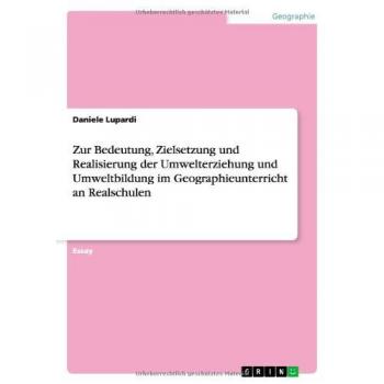 Zur Bedeutung, Zielsetzung und Realisierung der Umwelterziehung und Umweltbildung im Geographieunterricht an Realschulen