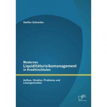 Modernes Liquiditätsrisikomanagement in Kreditinstituten: Aufbau, Struktur, Probleme und Lösungsansätze