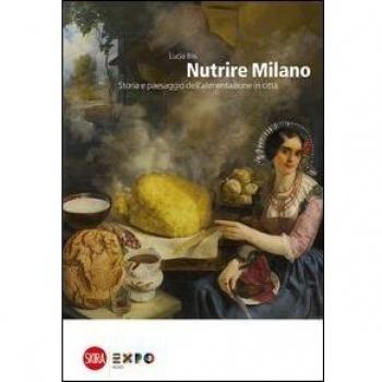 Nutrire Milano. Storia e paesaggio dell'alimentazione in città