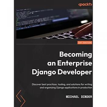 Becoming an Enterprise Django Developer: Discover best practices, tooling, and solutions for writing and organizing Django applications in production