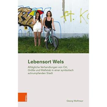 Lebensort Wels: Alltägliche Aushandlungen von Ort, Größe und Maßstab in der symbolisch schrumpfenden Stadt