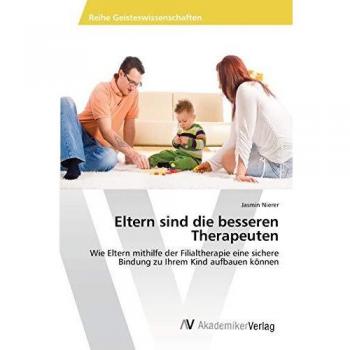Eltern sind die besseren Therapeuten: Wie Eltern mithilfe der Filialtherapie eine sichere Bindung zu Ihrem Kind aufbauen können