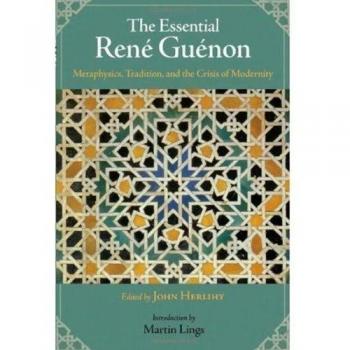 Essential Rene Guenon: Metaphysical Principles, Traditional Doctrines, and the Crisis of Modernity
