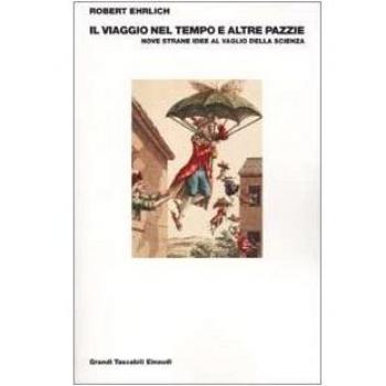 Il viaggio nel tempo e altre pazzie. Nove strane idee al vaglio della scienza