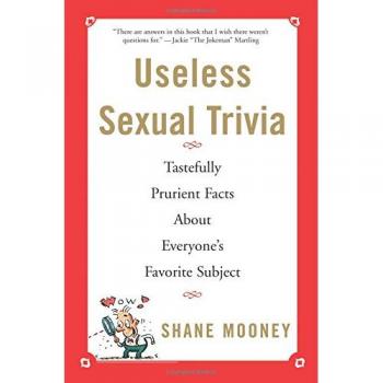Useless Sexual Trivia : Tastefully Prurient Facts about Everyone's Favorite Subject, by Shane Mooney