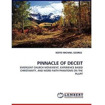 PINNACLE OF DECEIT: EMERGENT CHURCH MOVEMENT, EXPERIENCE BASED CHRISTIANITY, AND WORD FAITH PHANTOMS ON THE PULPIT