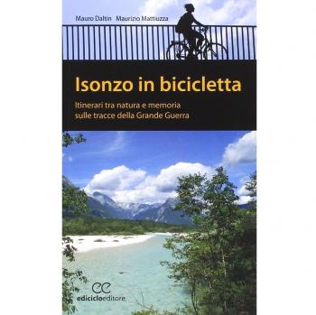 Isonzo in bicicletta. Itinerari tra natura e memoria sulle tracce della Grande Guerra