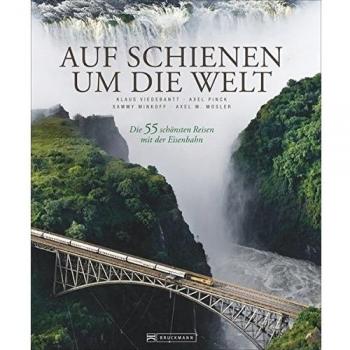 Auf Schienen um die Welt: Die 55 schönsten Reisen mit der Eisenbahn