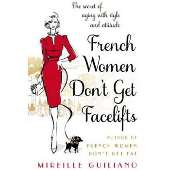 French Women Don't Get Facelifts : Aging with Attitude