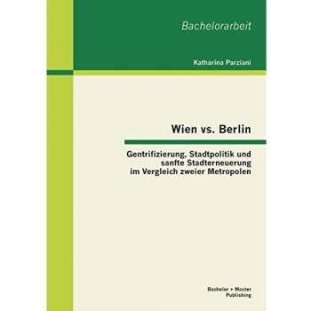 Wien vs. Berlin: Gentrifizierung, Stadtpolitik und sanfte Stadterneuerung im Vergleich zweier Metropolen