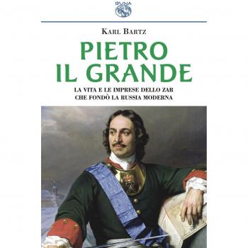 Pietro il Grande. La vita e le imprese dello zar che fondò la Russia moderna