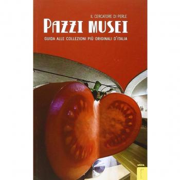 Pazzi musei. Guida alle collezioni più originali d'Italia