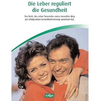 Die Leber reguliert die Gesundheit: Das Buch, das schon Tausenden einen sinnvollen Weg zur erfolgreichen Krankheitsvorsorge gewiesen hat