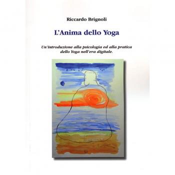 L'anima dello yoga. Un'introduzione alla psicologia ed alla pratica dello yoga nell'era digitale