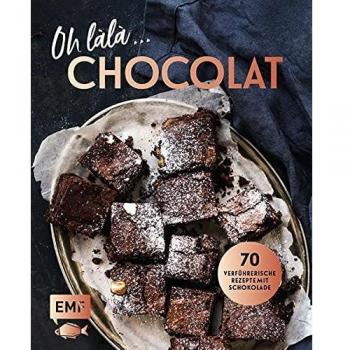 Oh Làlà, Chocolat! – 70 Verführerische Rezepte Mit Schokolade: Mit Saftiger Schokoladentarte, Brownies, Schokoladenfondue Und Mehr