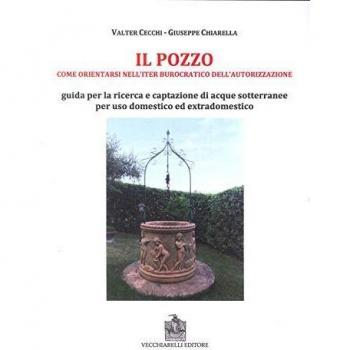 Il pozzo. Come orientarsi nell'iter burocratico dell'autorizzazione. Guida per la ricerca e captazione di acque sotterranee per uso domestico ed extradomestico