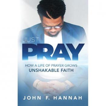 Just Pray : How a Life of Prayer Grows Unshakable Faith, by John F. Hannah