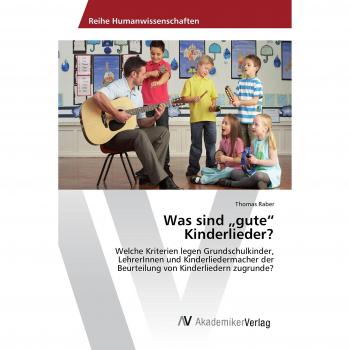 Was sind gute Kinderlieder?: Welche Kriterien legen Grundschulkinder, LehrerInnen und Kinderliedermacher der Beurteilung von Kinderliedern zugrunde?