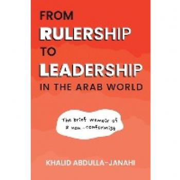 From Rulership to Leadership in the Arab World: The brief memoir of a non-conformist