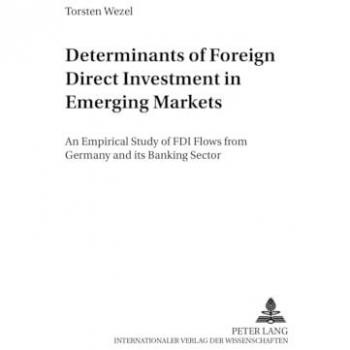 Determinants of Foreign Direct Investment in Emerging Markets: An Empirical Study of FDI Flows from Germany and its Banking Sector (Studien zu Internationalen Wirtschaftsbeziehungen)