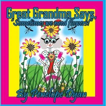 Great Grandma Says, Sometimes we need flowers!