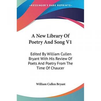A New Library Of Poetry And Song V1: Edited By William Cullen Bryant With His Review Of Poets And Poetry From The Time Of Chaucer