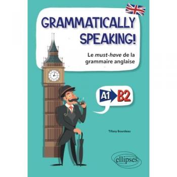 GRAMMATICALLY SPEAKING LE MUST-HAVE DE LA GRAMMAIRE ANGLAISE