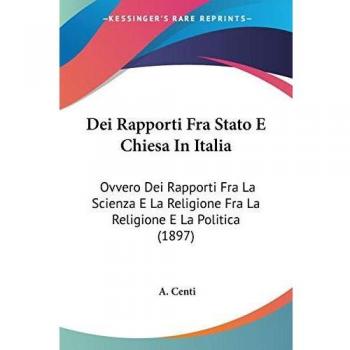 Dei Rapporti Fra Stato E Chiesa In Italia: Ovvero Dei Rapporti Fra La Scienza E La Religione Fra La Religione E La Politica (1897)