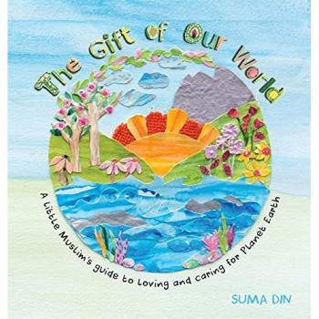 The Gift of Our World: A little Muslim's guide to loving and caring for Planet Earth