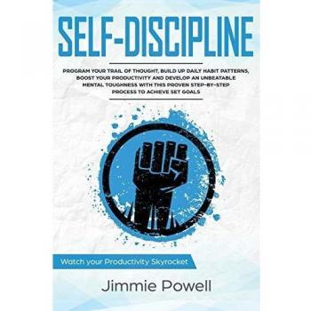 Self-Discipline: Control Your Trail of Thought, Build Up Daily Habit, Develop an Unbeatable Mental Toughness & Willpower, Boost Your Self-Esteem with ... Your Productivity Skyrocket Towards Success)