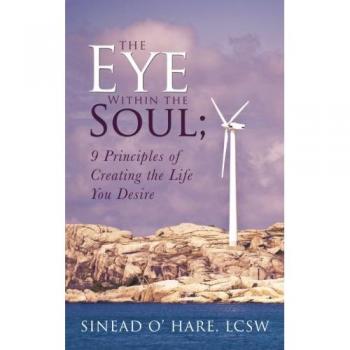 O' Hare, Lcsw Sinead: The Eye Within the Soul; 9 Principles of Creating the Life You Desire