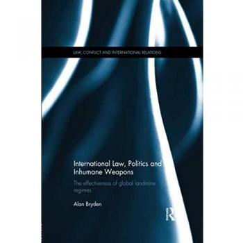 International Law, Politics and Inhumane Weapons: The Effectiveness of Global Landmine Regimes