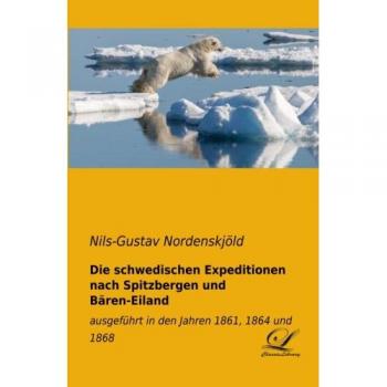 Die schwedischen Expeditionen nach Spitzbergen und Bären-Eilland: ausgeführt in den Jahren 1861, 1864 und 1868